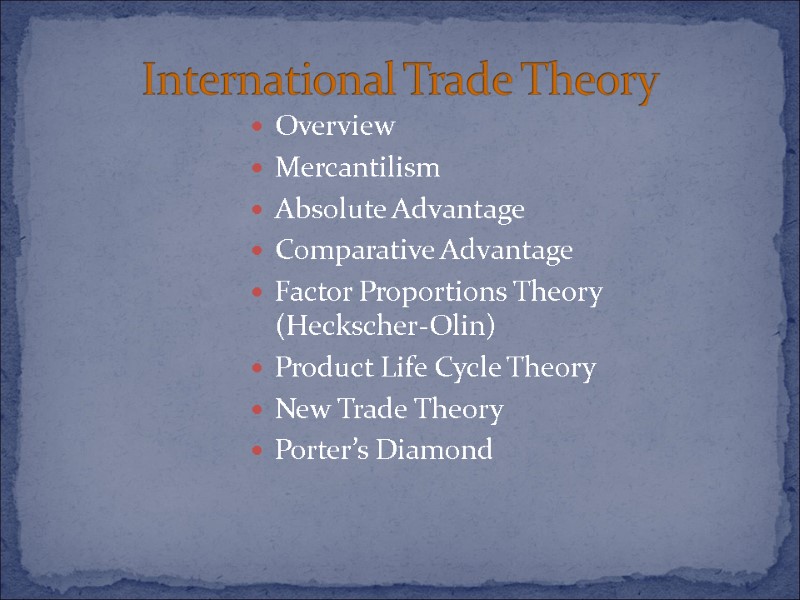 Overview Mercantilism Absolute Advantage Comparative Advantage Factor Proportions Theory (Heckscher-Olin) Product Life Cycle Theory